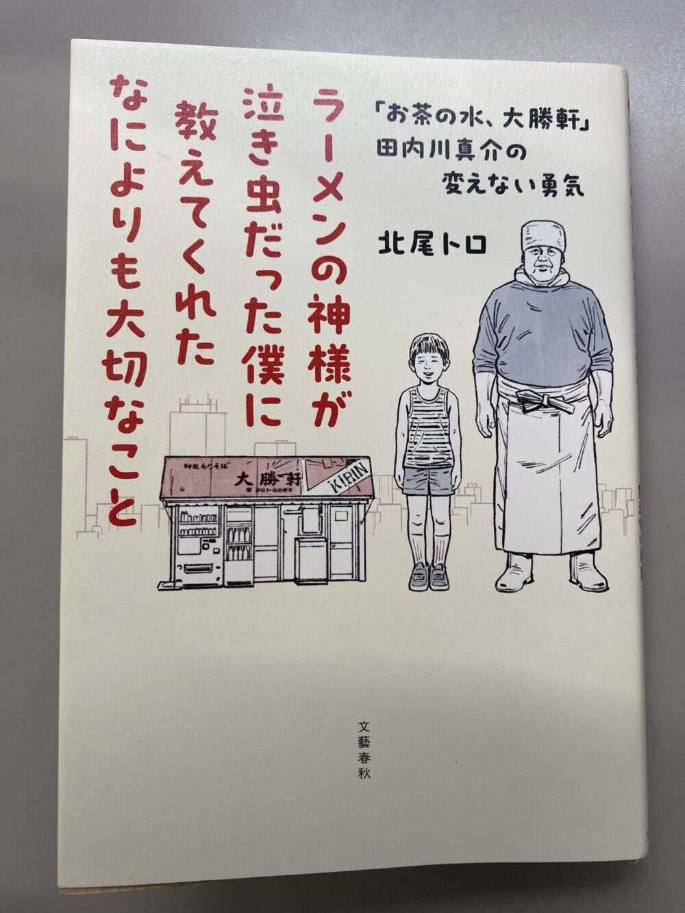 ラーメンの神様が泣き虫だった僕に教えてくれたなによりも大切なこと　「お茶の水大勝軒」田内川真介の変えない勇気　北尾トロ（文藝春秋）